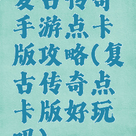 复古传奇手游点卡版攻略(复古传奇点卡版好玩吗)