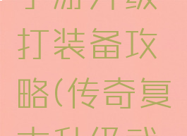 复古传奇手游升级打装备攻略(传奇复古升级武器攻略)