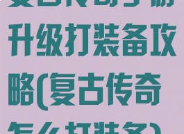 复古传奇手游升级打装备攻略(复古传奇怎么打装备)