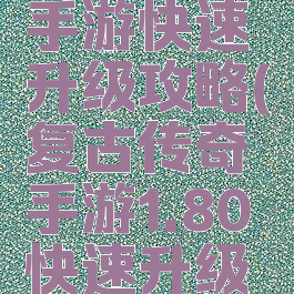 复古传奇手游快速升级攻略(复古传奇手游1.80快速升级攻略)