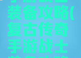 复古传奇手游战士装备攻略(复古传奇手游战士装备攻略图)