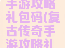 复古传奇手游攻略礼包码(复古传奇手游攻略礼包码最新)