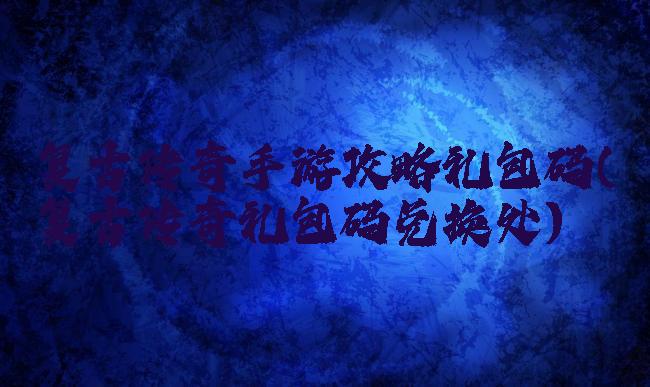 复古传奇手游攻略礼包码(复古传奇礼包码兑换处)