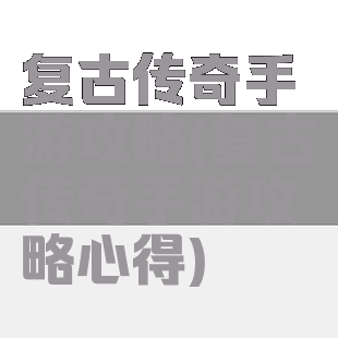 复古传奇手游攻略(复古传奇手游攻略心得)