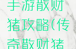 复古传奇手游散财猪攻略(传奇散财猪刷新坐标)