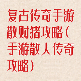 复古传奇手游散财猪攻略(手游散人传奇攻略)