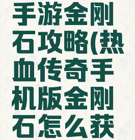 复古传奇手游金刚石攻略(热血传奇手机版金刚石怎么获得)