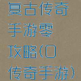 复古传奇手游零氪攻略(0氪传奇手游)