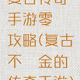 复古传奇手游零氪攻略(复古不氪金的传奇手游)