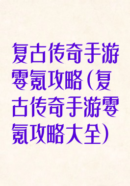 复古传奇手游零氪攻略(复古传奇手游零氪攻略大全)