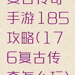复古传奇手游185攻略(176复古传奇怎么玩)