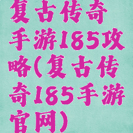 复古传奇手游185攻略(复古传奇185手游官网)