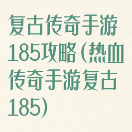 复古传奇手游185攻略(热血传奇手游复古185)