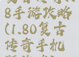 复古传奇1.8手游攻略(1.80复古传奇手机版攻略)