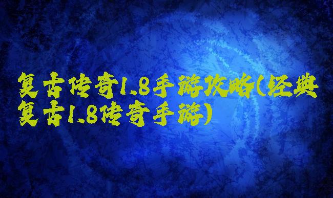 复古传奇1.8手游攻略(经典复古1.8传奇手游)