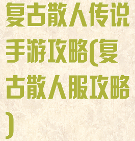 复古散人传说手游攻略(复古散人服攻略)