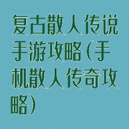 复古散人传说手游攻略(手机散人传奇攻略)