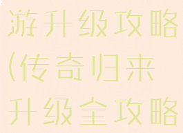 复活传奇手游升级攻略(传奇归来升级全攻略)