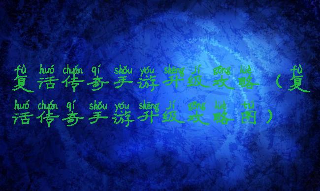 复活传奇手游升级攻略(复活传奇手游升级攻略图)