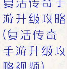 复活传奇手游升级攻略(复活传奇手游升级攻略视频)
