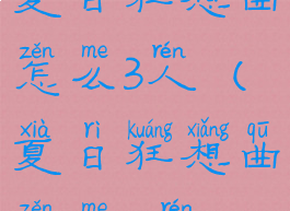 夏日狂想曲怎么3人(夏日狂想曲怎么4人)