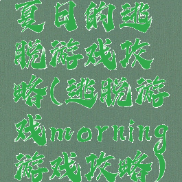 夏日的逃脱游戏攻略(逃脱游戏morning游戏攻略)