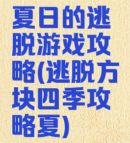 夏日的逃脱游戏攻略(逃脱方块四季攻略夏)
