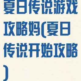 夏日传说游戏攻略妈(夏日传说开始攻略)