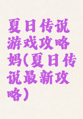 夏日传说游戏攻略妈(夏日传说最新攻略)