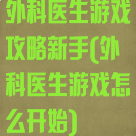 外科医生游戏攻略新手(外科医生游戏怎么开始)