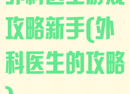 外科医生游戏攻略新手(外科医生的攻略)