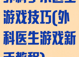 外科手术医生游戏技巧(外科医生游戏新手教程)