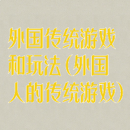 外国传统游戏和玩法(外国人的传统游戏)