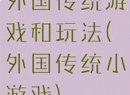 外国传统游戏和玩法(外国传统小游戏)