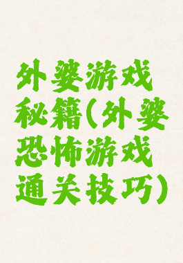 外婆游戏秘籍(外婆恐怖游戏通关技巧)