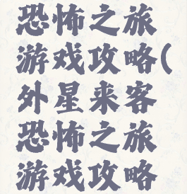 外星来客恐怖之旅游戏攻略(外星来客恐怖之旅游戏攻略第一关)