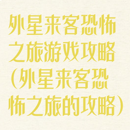 外星来客恐怖之旅游戏攻略(外星来客恐怖之旅的攻略)