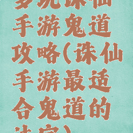多玩诛仙手游鬼道攻略(诛仙手游最适合鬼道的法宝)
