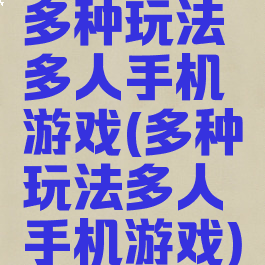 多种玩法多人手机游戏(多种玩法多人手机游戏)