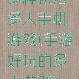 多种玩法多人手机游戏(手游好玩的多人游戏)