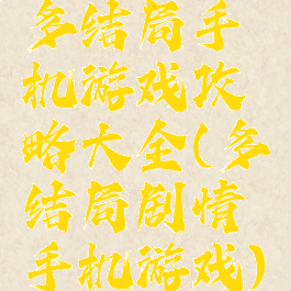 多结局手机游戏攻略大全(多结局剧情手机游戏)