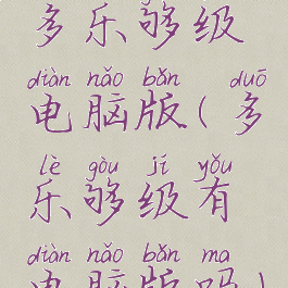 多乐够级电脑版(多乐够级有电脑版吗)