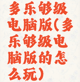 多乐够级电脑版(多乐够级电脑版的怎么玩)