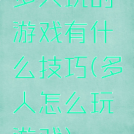 多人玩的游戏有什么技巧(多人怎么玩游戏)