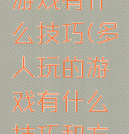 多人玩的游戏有什么技巧(多人玩的游戏有什么技巧和方法)