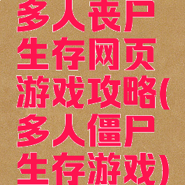 多人丧尸生存网页游戏攻略(多人僵尸生存游戏)