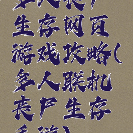 多人丧尸生存网页游戏攻略(多人联机丧尸生存手游)