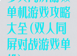 多人同屏游戏单机游戏攻略大全(双人同屏对战游戏单机)