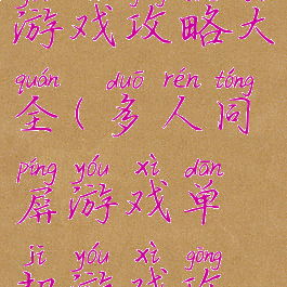 多人同屏游戏单机游戏攻略大全(多人同屏游戏单机游戏攻略大全免费)