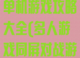 多人同屏游戏单机游戏攻略大全(多人游戏同屏对战游戏)